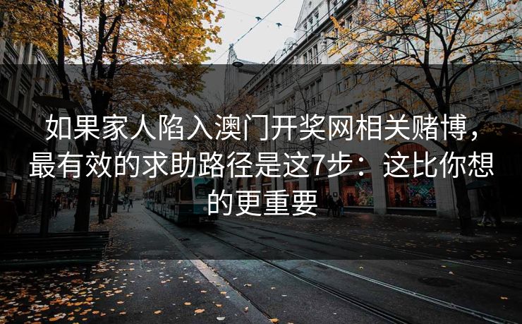如果家人陷入澳门开奖网相关赌博，最有效的求助路径是这7步：这比你想的更重要