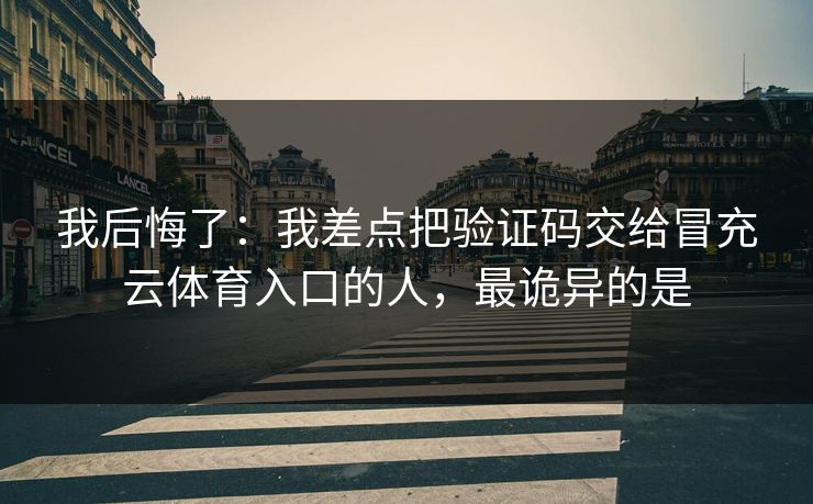 我后悔了：我差点把验证码交给冒充云体育入口的人，最诡异的是