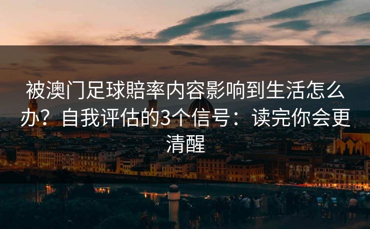 被澳门足球賠率内容影响到生活怎么办？自我评估的3个信号：读完你会更清醒
