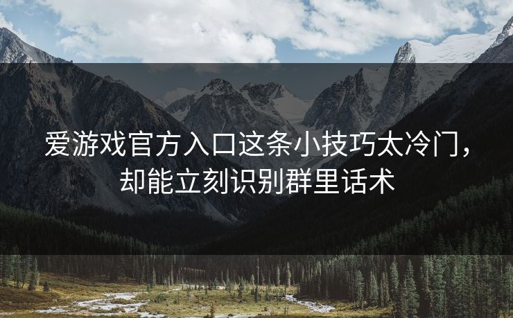 爱游戏官方入口这条小技巧太冷门，却能立刻识别群里话术