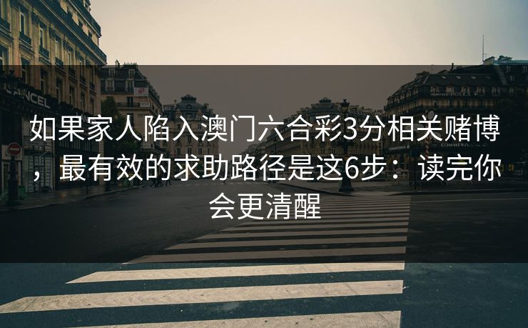 如果家人陷入澳门六合彩3分相关赌博，最有效的求助路径是这6步：读完你会更清醒