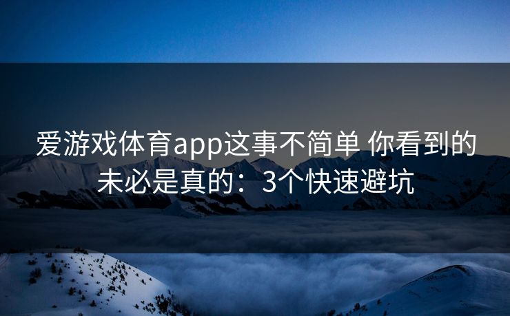 爱游戏体育app这事不简单 你看到的未必是真的：3个快速避坑