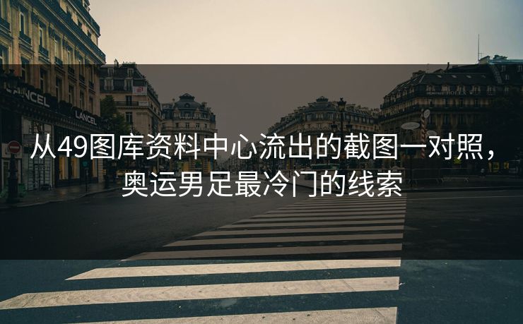 从49图库资料中心流出的截图一对照，奥运男足最冷门的线索