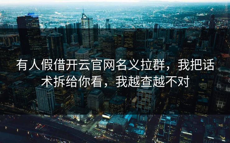 有人假借开云官网名义拉群，我把话术拆给你看，我越查越不对