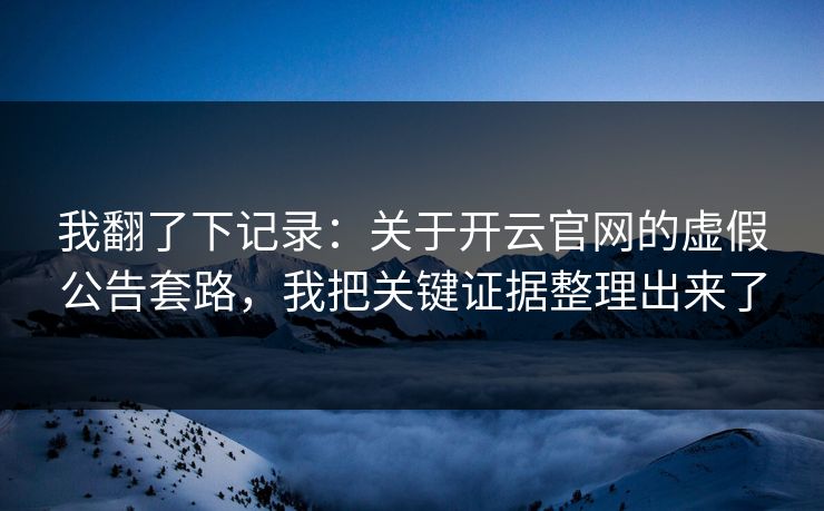我翻了下记录：关于开云官网的虚假公告套路，我把关键证据整理出来了