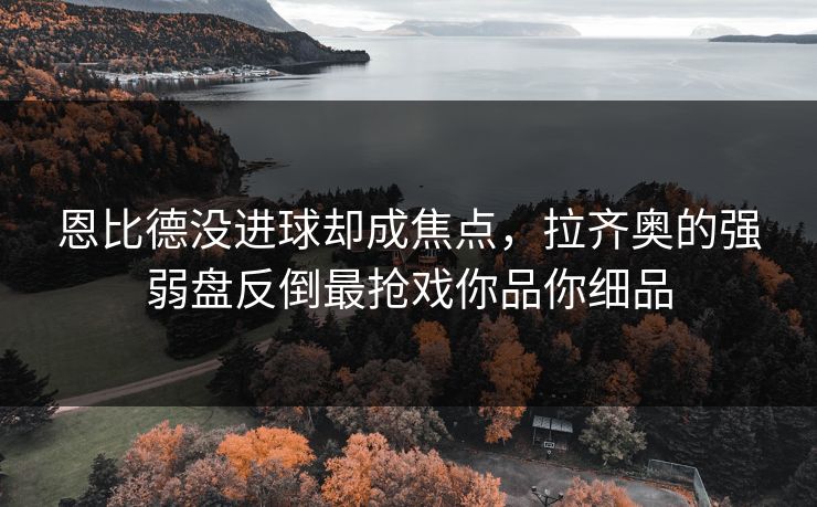 恩比德没进球却成焦点，拉齐奥的强弱盘反倒最抢戏你品你细品