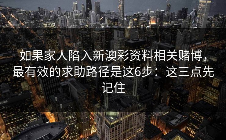如果家人陷入新澳彩资料相关赌博，最有效的求助路径是这6步：这三点先记住