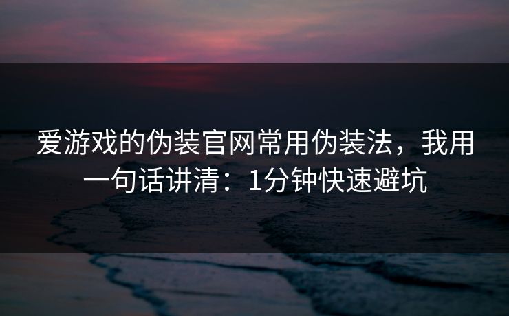 爱游戏的伪装官网常用伪装法，我用一句话讲清：1分钟快速避坑