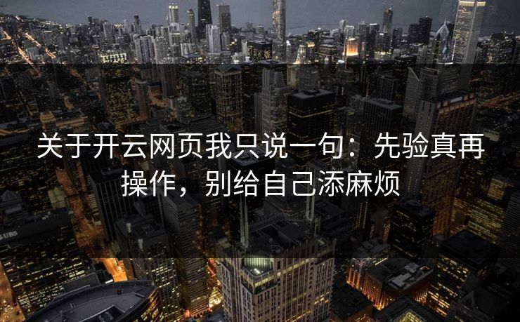 关于开云网页我只说一句：先验真再操作，别给自己添麻烦