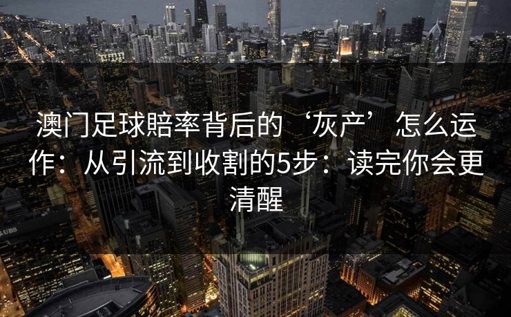 澳门足球賠率背后的‘灰产’怎么运作：从引流到收割的5步：读完你会更清醒