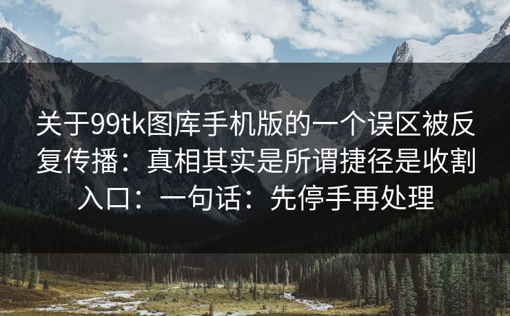 关于99tk图库手机版的一个误区被反复传播：真相其实是所谓捷径是收割入口：一句话：先停手再处理