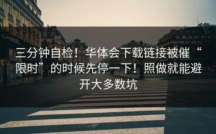 三分钟自检!华体会下载链接被催“限时”的时候先停一下!照做就能避开大多数坑 三分钟自检!华体会下载链接被催“限时”的时候先停一下!照做就能避开大多数坑