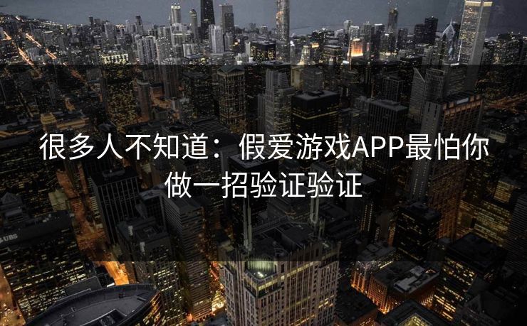 很多人不知道：假爱游戏APP最怕你做一招验证验证