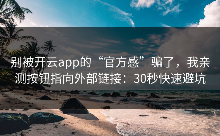 别被开云app的“官方感”骗了，我亲测按钮指向外部链接：30秒快速避坑