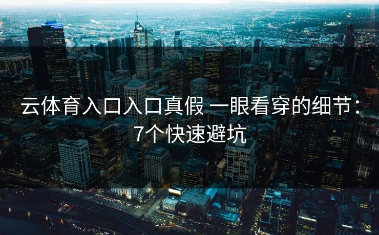 云体育入口入口真假 一眼看穿的细节：7个快速避坑