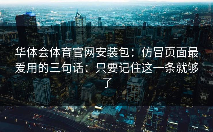 华体会体育官网安装包：仿冒页面最爱用的三句话：只要记住这一条就够了