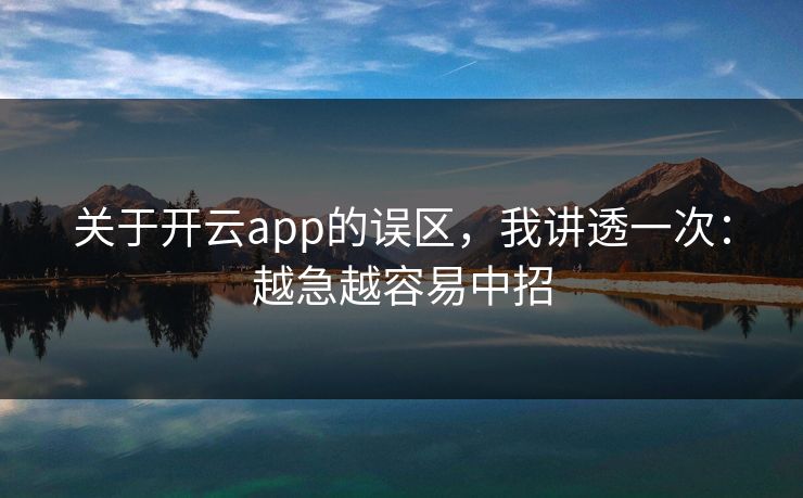 关于开云app的误区，我讲透一次：越急越容易中招