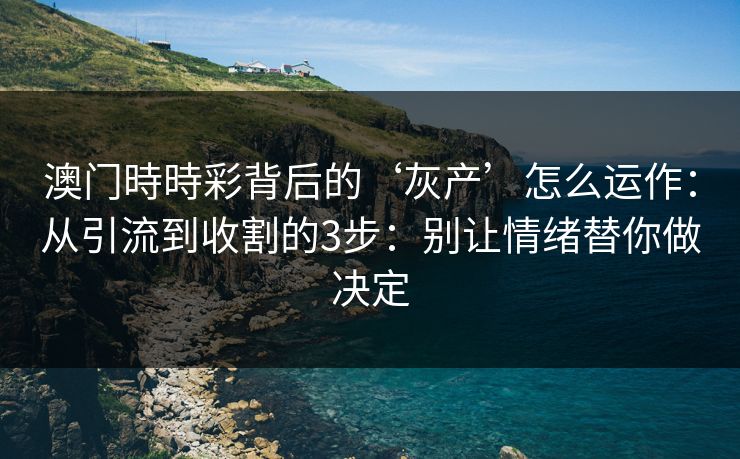澳门時時彩背后的‘灰产’怎么运作：从引流到收割的3步：别让情绪替你做决定