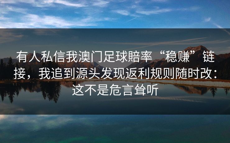 有人私信我澳门足球賠率“稳赚”链接，我追到源头发现返利规则随时改：这不是危言耸听