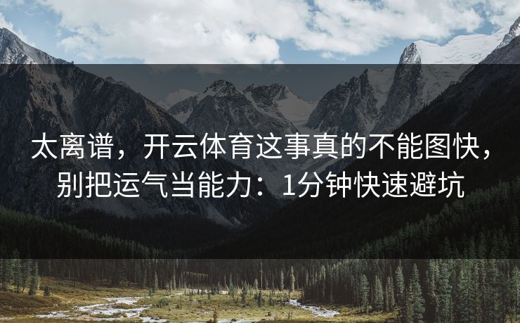 太离谱，开云体育这事真的不能图快，别把运气当能力：1分钟快速避坑