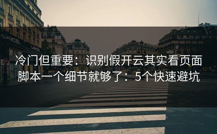 冷门但重要：识别假开云其实看页面脚本一个细节就够了：5个快速避坑