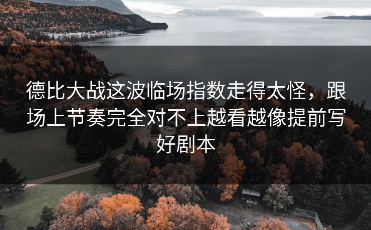 德比大战这波临场指数走得太怪，跟场上节奏完全对不上越看越像提前写好剧本