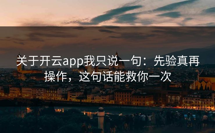 关于开云app我只说一句：先验真再操作，这句话能救你一次