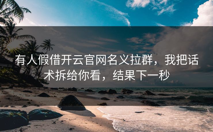 有人假借开云官网名义拉群，我把话术拆给你看，结果下一秒