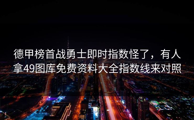 德甲榜首战勇士即时指数怪了，有人拿49图库免费资料大全指数线来对照