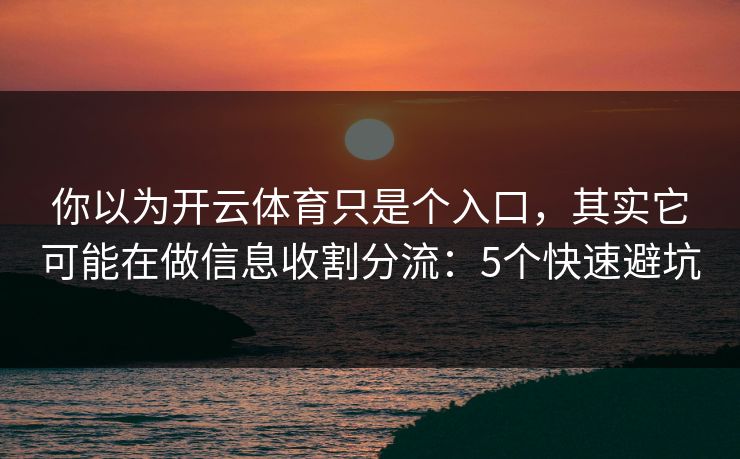 你以为开云体育只是个入口，其实它可能在做信息收割分流：5个快速避坑